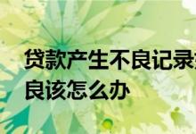 贷款产生不良记录如何消除 贷款信用记录不良该怎么办