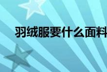 羽绒服要什么面料好（羽绒服要如何洗）