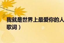 我就是世界上最爱你的人（这是什么歌名  我只知道这一句歌词）