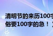 清明节的来历100字以下（清明节的来历和习俗要100字的急！）