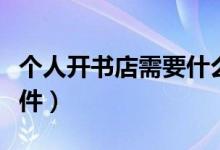 个人开书店需要什么条件（开书店需要什么条件）