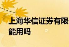 上海华信证券有限责任公司 上海华信证券还能用吗 