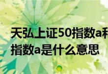 天弘上证50指数a和c有什么区别 天弘上证50指数a是什么意思 
