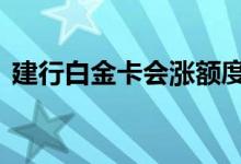 建行白金卡会涨额度吗 建行白金卡会降级吗
