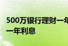 500万银行理财一年利息多少 500万银行理财一年利息