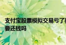 支付宝股票模拟交易亏了要还钱吗 支付宝股票模拟交易亏了要还钱吗