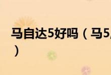 马自达5好吗（马5,马自达五,马五到底怎么样）