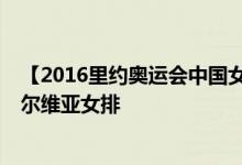 【2016里约奥运会中国女排决赛直播】21日中国女排VS塞尔维亚女排