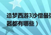 造梦西游3沙僧最强武器（造梦西游3沙僧武器都有哪些）