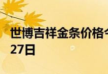 世博吉祥金条价格今天多少一克 2022年07月27日