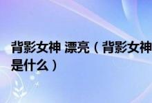 背影女神 漂亮（背影女神的正面照一旦曝光男人的第一反应是什么）