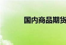 国内商品期货收盘硅铁涨超3%