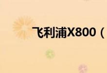 飞利浦X800（飞利浦X806怎样）