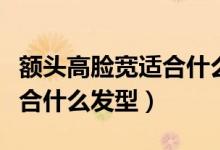额头高脸宽适合什么发型（额头宽的大长脸适合什么发型）
