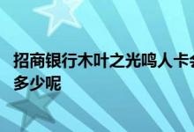 招商银行木叶之光鸣人卡会亮吗 招商木叶之光鸣人卡额度是多少呢