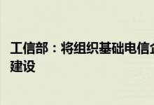 工信部：将组织基础电信企业按照适度超前原则开展5G网络建设