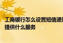 工商银行怎么设置短信通知收费 工商银行：工行短信银行都提供什么服务