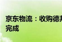 京东物流：收购德邦控股的股本权益相关交易完成