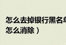 怎么去掉银行黑名单（南粤银行信用卡黑名单怎么消除）