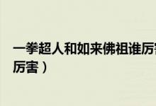 一拳超人和如来佛祖谁厉害（白银时代的超人与如来佛祖谁厉害）