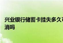 兴业银行储蓄卡挂失多久可以销卡 兴业银行储蓄卡挂失能取消吗