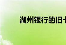 湖州银行的旧卡换卡后还能用吗？