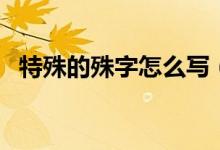 特殊的殊字怎么写（特殊的殊字怎么组词）
