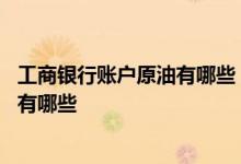 工商银行账户原油有哪些 工商银行：账户原油产品办理渠道有哪些