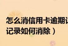 怎么消信用卡逾期记录（锦州银行信用卡逾期记录如何消除）