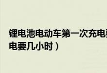 锂电池电动车第一次充电要放空吗（锂电池电动车第一次充电要几小时）