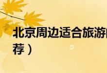 北京周边适合旅游的地方（2021必去景点推荐）