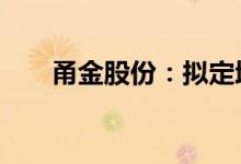 甬金股份：拟定增募资不超过12亿元