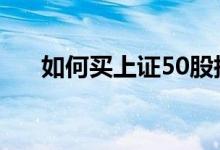 如何买上证50股指 上证50股指怎么做