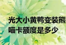 光大小黄鸭变装熊喵卡额度多少 光大变装熊喵卡额度是多少