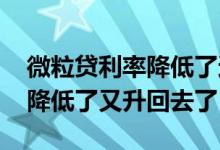 微粒贷利率降低了还会涨吗 微粒贷利息怎么降低了又升回去了