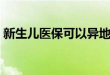 新生儿医保可以异地就医吗 缴费后多久生效 