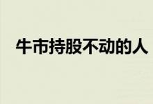 牛市持股不动的人 牛市持股不动的重要性