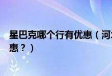 星巴克哪个行有优惠（河北银行信用卡星巴克是哪一天有优惠？）