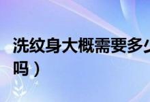 洗纹身大概需要多少钱（一般去纹身可以讲价吗）