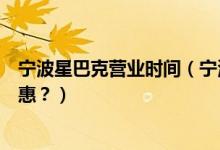 宁波星巴克营业时间（宁波银行信用卡星巴克是哪一天有优惠？）