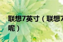 联想7英寸（联想7寸平板电脑有哪些好推荐呢）