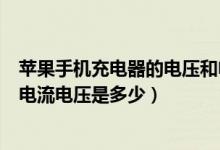 苹果手机充电器的电压和电流（苹果手机充电器的输入输出电流电压是多少）