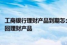 工商银行理财产品到期怎么赎回 工商银行：手机银行如何赎回理财产品