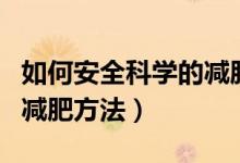 如何安全科学的减肥方法（有什么健康安全的减肥方法）