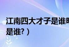 江南四大才子是谁明朝时期的（江南四大才子是谁?）