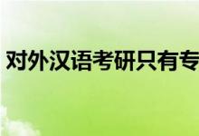 对外汉语考研只有专硕吗（学校哪个比较好）