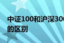 中证100和沪深300谁好 中证100和沪深300的区别