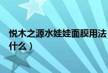悦木之源水娃娃面膜用法（悦木之源泥娃娃面膜使用方法是什么）