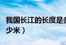 我国长江的长度是多少（我国长江的长度是多少米）