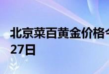 北京菜百黄金价格今天多少一克 2022年07月27日